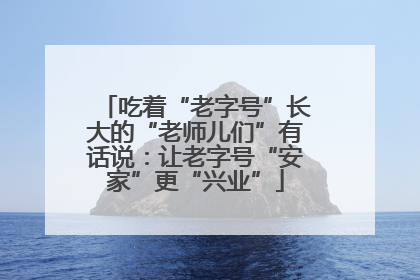 吃着“老字号”长大的“老师儿们”有话说：让老字号“安家”更“兴业”
