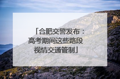 合肥交警发布：高考期间这些路段视情交通管制