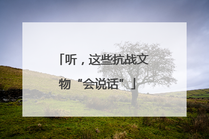 听，这些抗战文物“会说话”