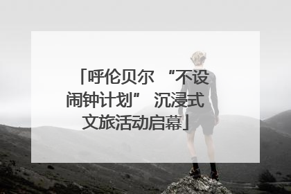 呼伦贝尔 “不设闹钟计划” 沉浸式文旅活动启幕