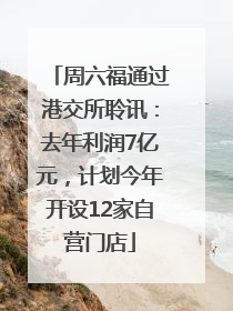 周六福通过港交所聆讯：去年利润7亿元，计划今年开设12家自营门店