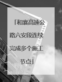 和襄高速公路六安段连续完成多个施工节点