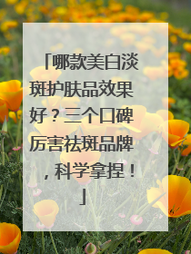 哪款美白淡斑护肤品效果好？三个口碑厉害祛斑品牌，科学拿捏！
