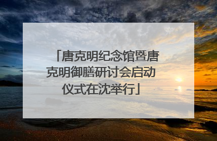 唐克明纪念馆暨唐克明御膳研讨会启动仪式在沈举行