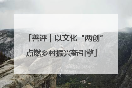 善评｜以文化“两创”点燃乡村振兴新引擎