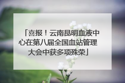 喜报！云南昆明血液中心在第八届全国血站管理大会中获多项殊荣