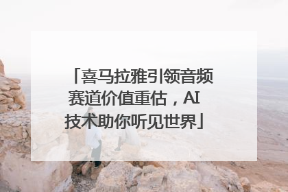 喜马拉雅引领音频赛道价值重估，AI技术助你听见世界