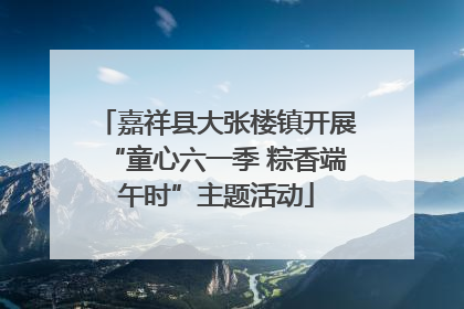 嘉祥县大张楼镇开展“童心六一季 粽香端午时”主题活动