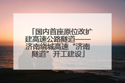 国内首座原位改扩建高速公路隧道——济南绕城高速“济南隧道”开工建设