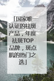 国家唯一认证的祛斑产品，年度祛斑TOP品牌，斑点肌的热门之选