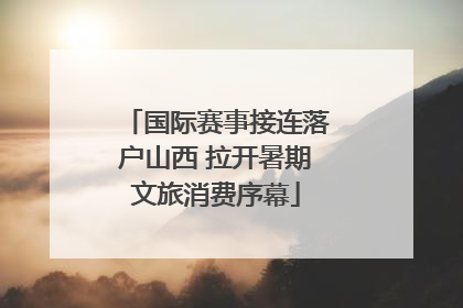 国际赛事接连落户山西 拉开暑期文旅消费序幕