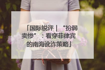 国际锐评｜“扮弱卖惨”：看穿菲律宾的南海讹诈策略