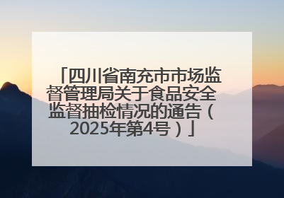 四川省南充市市场监督管理局关于食品安全监督抽检情况的通告（2025年第4号）