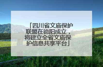 四川省文庙保护联盟在德阳成立，将建立全省文庙保护信息共享平台
