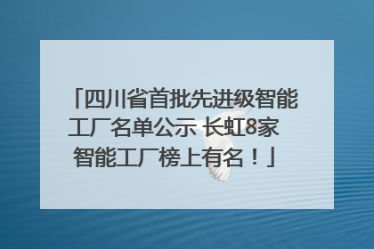 四川省首批先进级智能工厂名单公示 长虹8家智能工厂榜上有名！