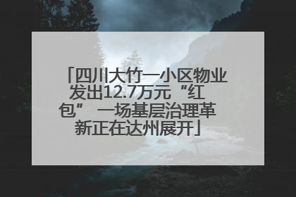四川大竹一小区物业发出12.7万元“红包” 一场基层治理革新正在达州展开