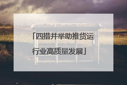 四措并举助推货运行业高质量发展