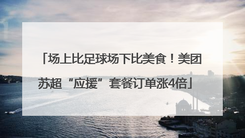 场上比足球场下比美食！美团苏超“应援”套餐订单涨4倍