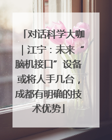 对话科学大咖｜江宁：未来“脑机接口”设备或将人手几台，成都有明确的技术优势