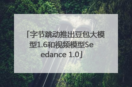 字节跳动推出豆包大模型1.6和视频模型Seedance 1.0