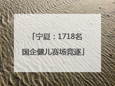 宁夏：1718名国企健儿赛场竞逐