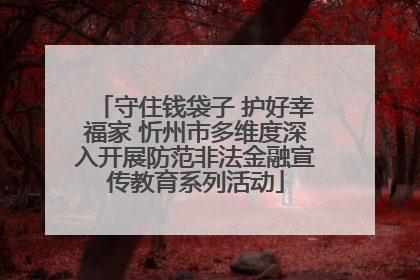 守住钱袋子 护好幸福家 忻州市多维度深入开展防范非法金融宣传教育系列活动