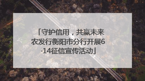 守护信用，共赢未来 农发行衡阳市分行开展6·14征信宣传活动