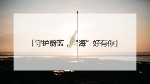 守护蔚蓝，“海”好有你