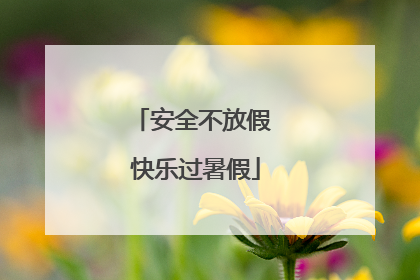 安全不放假 快乐过暑假