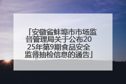 安徽省蚌埠市市场监督管理局关于公布2025年第9期食品安全监督抽检信息的通告