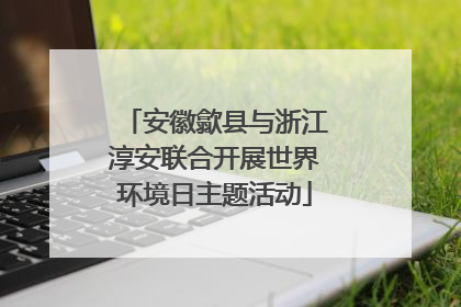 安徽歙县与浙江淳安联合开展世界环境日主题活动