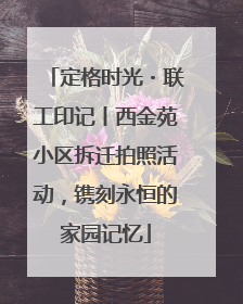 定格时光・联工印记丨西金苑小区拆迁拍照活动，镌刻永恒的家园记忆
