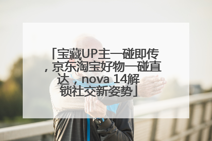 宝藏UP主一碰即传，京东淘宝好物一碰直达，nova 14解锁社交新姿势