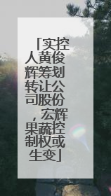 实控人黄俊辉筹划转让公司股份，宏辉果蔬控制权或生变
