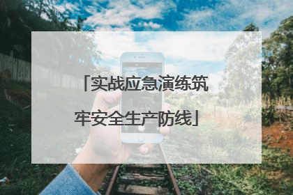 实战应急演练筑牢安全生产防线
