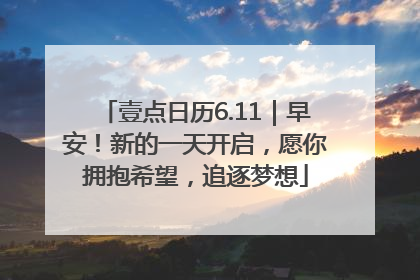 壹点日历6.11｜早安！新的一天开启，愿你拥抱希望，追逐梦想