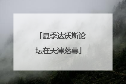 夏季达沃斯论坛在天津落幕