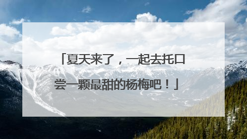 夏天来了，一起去托口尝一颗最甜的杨梅吧！