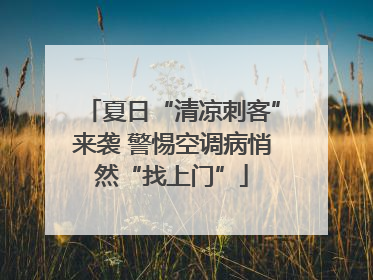 夏日“清凉刺客”来袭 警惕空调病悄然“找上门”