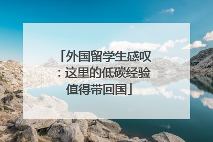 外国留学生感叹：这里的低碳经验值得带回国