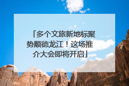 多个文旅新地标聚势顺德龙江！这场推介大会即将开启
