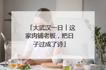 大武汉一日︱这家肉铺老板，把日子过成了诗