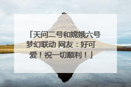 天问二号和嫦娥六号梦幻联动 网友：好可爱！祝一切顺利！