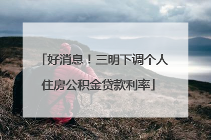 好消息！三明下调个人住房公积金贷款利率