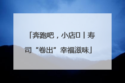 奔跑吧，小店㊼丨寿司“卷出”幸福滋味
