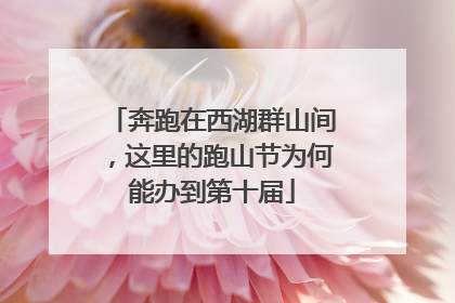 奔跑在西湖群山间，这里的跑山节为何能办到第十届