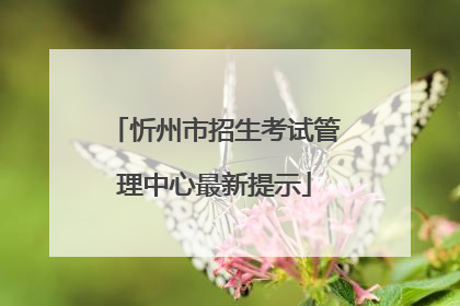 忻州市招生考试管理中心最新提示