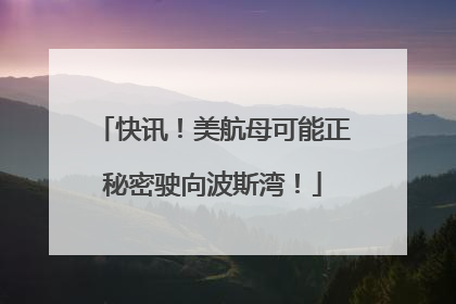 快讯！美航母可能正秘密驶向波斯湾！
