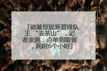 德基惊现新晋排队王 “去茶山”，记者亲测：点单到取餐，耗时6个小时