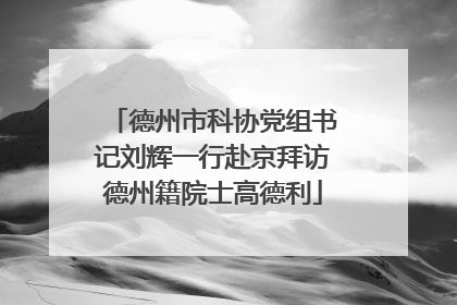 德州市科协党组书记刘辉一行赴京拜访德州籍院士高德利